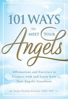 101 Ways to Meet Your Angels: Affirmations and Exercises to Connect With and Learn From Your Angelic Guardians - Karen Paolino