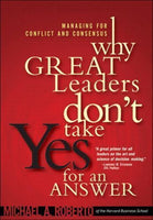 Why Great Leaders Don't Take Yes for an Answer: Managing for Conflict and Consensus - Michael A. Roberto