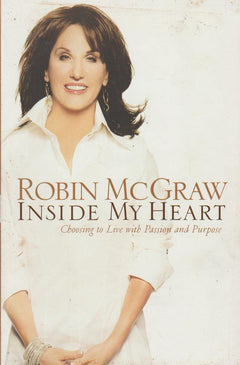 Inside My Heart Choosing to Live with Passion and Purpose Robin McGraw