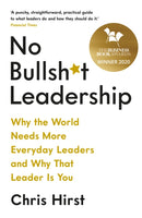 No Bullsh*t Leadership: Why the World Needs More Everyday Leaders and Why That Leader Is You - Chris Hirst
