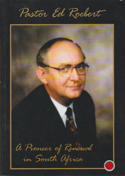 Pastor Ed Roebert : A Pioneer of Renewal in South Africa - Pal Roebert