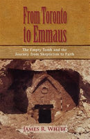 From Toronto to Emmaus the Empty Tomb and the Journey from Skepticism to Faith - James R White