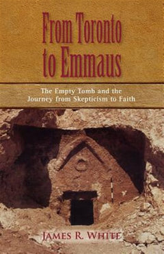 From Toronto to Emmaus the Empty Tomb and the Journey from Skepticism to Faith - James R White
