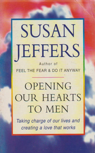 Opening Our Hearts to Men: Taking Charge of Our Lives and Creating Love That Works - Susan Jeffers