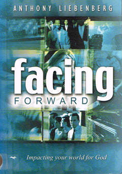 Facing Forward Impacting your world for God Anthony Liebenberg