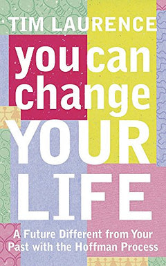 You Can Change Your Life: A Future Different from Your Past with the Hoffman Process - Tim Laurence