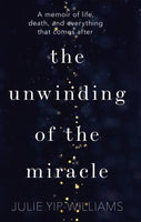 The Unwinding of the Miracle: A Memoir of Life, Death, and Everything That Comes After - Julie Yip-Williams