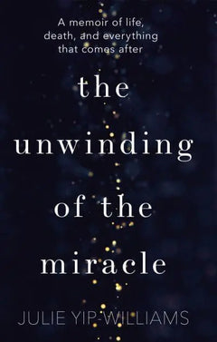 The Unwinding of the Miracle: A Memoir of Life, Death, and Everything That Comes After - Julie Yip-Williams
