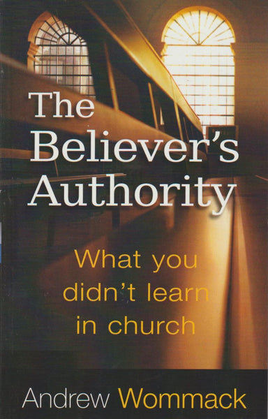 The Believer's Authority: What You Didn't Learn in Church Andrew Wommack