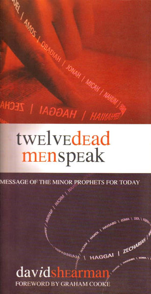 Twelve Dead Men Speak: The Message of the Minor Prophets for Today David Shearman