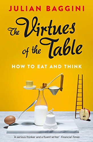 The Virtues of the Table: How to Eat and Think Julian Baggini