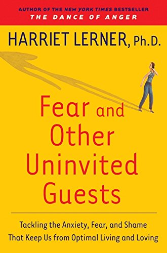 Fear and Other Uninvited Guests: Tackling the Anxiety, Fear, and Shame That Keep Us from Optimal Living and Loving - Harriet Lerner