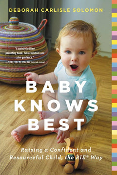 Baby Knows Best: Raising a Confident and Resourceful Child, the RIE Way - Deborah Carlisle Solomon
