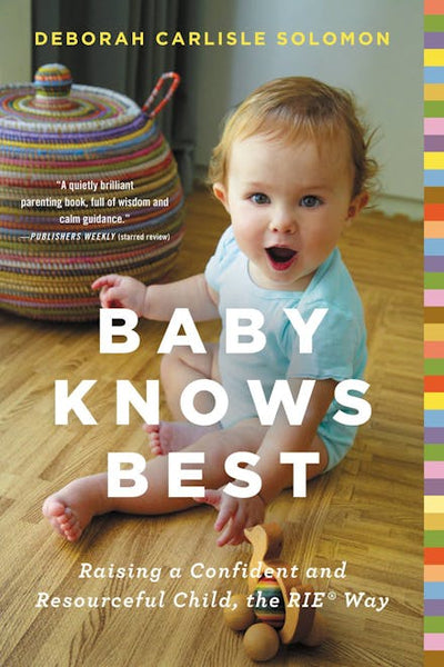 Baby Knows Best: Raising a Confident and Resourceful Child, the RIE Way - Deborah Carlisle Solomon