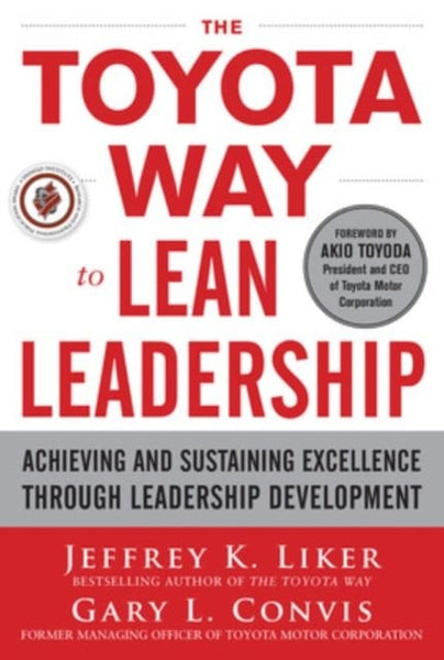 The Toyota Way to Lean Leadership: Achieving and Sustaining Excellence Through Leadership Development - Jeffrey K. Liker & Gary L. Convis