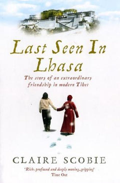 Last Seen in Lhasa: The Story of an Extraordinary Friendship in Modern Tibet - Claire Scobie