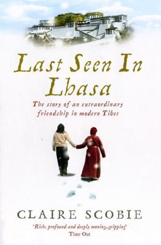 Last Seen in Lhasa: The Story of an Extraordinary Friendship in Modern Tibet - Claire Scobie