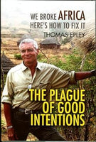 The Plague of Good Intentions: We Broke Africa Here's how to Fix it - Thomas Epley