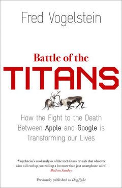 Battle of the Titans: How the Fight to the Death Between Apple and Google is Transforming Our Lives - Fred Vogelstein