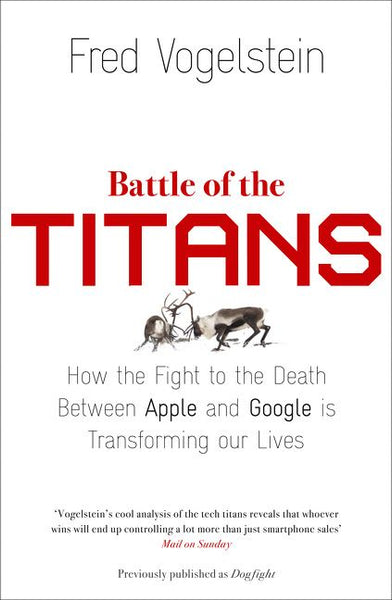 Battle of the Titans: How the Fight to the Death Between Apple and Google is Transforming Our Lives - Fred Vogelstein