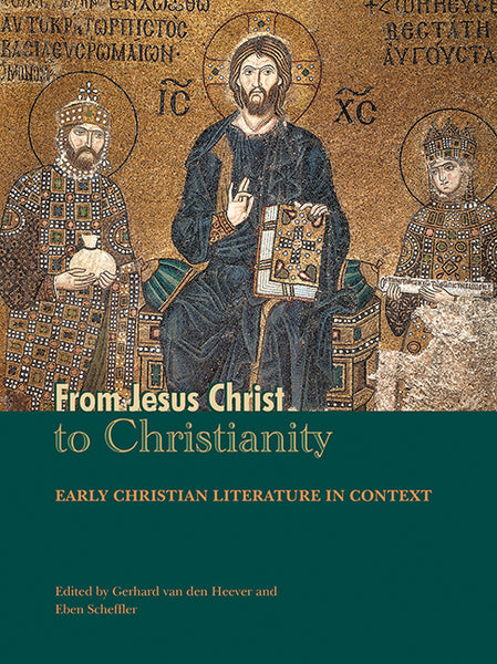 From Jesus Christ to Christianity: Early Christian Literature in Context - Gerhard Van den Heever & Eben Scheffler