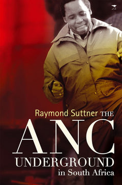 The ANC Underground in South Africa to 1976: A Social and Historical Study - Raymond Suttner