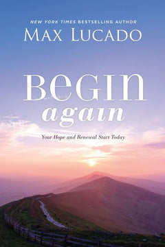 Begin Again: Your Hope and Renewal Start Today - Max Lucado