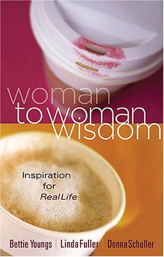 Woman to Woman Wisdom: Inspiration for Real Life - Bettie Youngs & Linda Caldwell Fuller & Donna Schuller