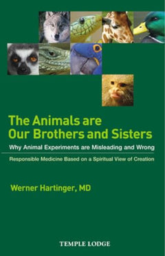 The Animals are Our Brothers and Sisters: Why Animal Experiments are Misleading and Wrong - Werner Hartinger