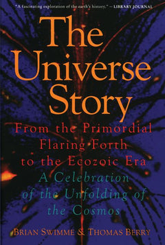 The Universe Story: From the Primordial Flaring Forth to the Ecozoic Era--A Celebration of the Unfol - Brian Swimme