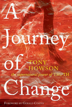 A Journey of Change The Supernatural Power of Truth Tony Howson