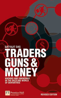 Traders, Guns & Money Knowns and Unknowns in the Dazzling World of Derivatives Satyajit Das