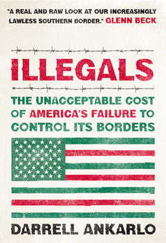 Illegals: The Unacceptable Cost of America's Failure to Control Its Borders - Darrell Ankarlo