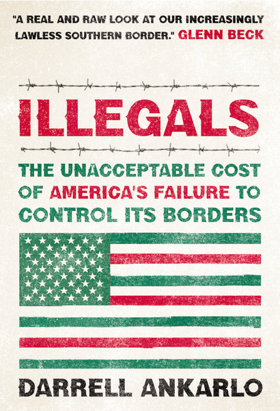 Illegals: The Unacceptable Cost of America's Failure to Control Its Borders - Darrell Ankarlo