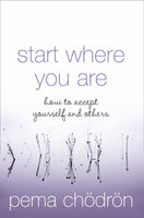 Start Where You Are: How to Accept Yourself and Others - Pema Chodron