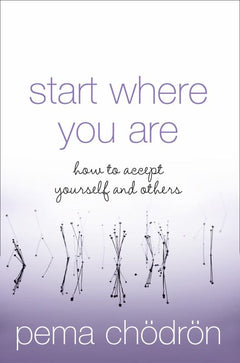 Start Where You Are: How to Accept Yourself and Others - Pema Chodron