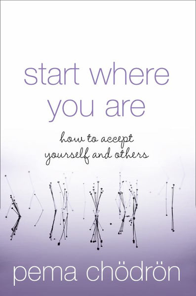 Start Where You Are: How to Accept Yourself and Others - Pema Chodron