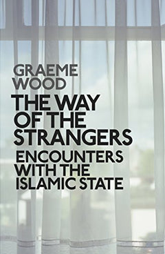 The Way of the Strangers: Encounters with the Islamic State - Graeme Wood