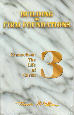 Building on Firm Foundations, Volume 3, Evangelism: The Life of Christ Trevor McIlwain