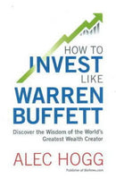 How to Invest Like Warren Buffett: Discover the Wisdom of the World's Greatest Wealth Creator - Alec Hogg