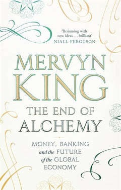 The End of Alchemy: Banking, the Global Economy and the Future of Money - Mervyn King
