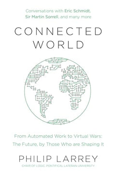 Connected World: From Automated Work to Virtual Wars: The Future, By Those Who Are Shaping It - Philip Larrey