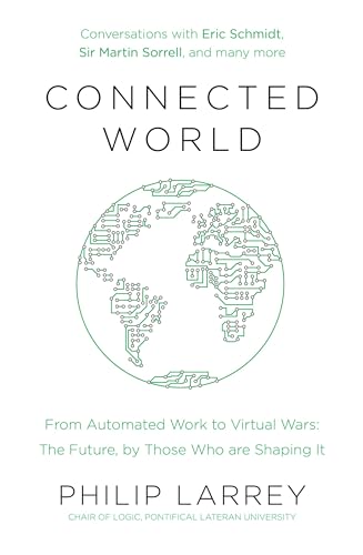 Connected World: From Automated Work to Virtual Wars: The Future, By Those Who Are Shaping It - Philip Larrey