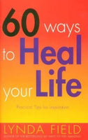 60 Ways to Heal Your Life: Practical Tips for Inspiration - Lynda Field