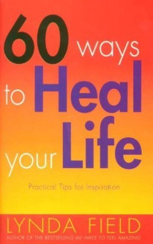 60 Ways to Heal Your Life: Practical Tips for Inspiration - Lynda Field