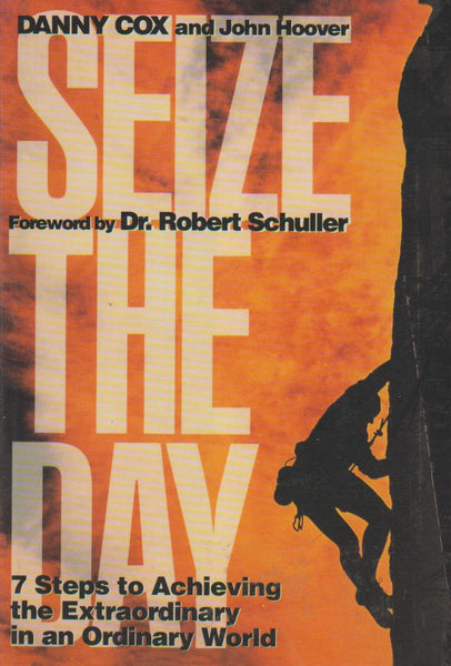 Seize the Day: Seven Steps to Achieving the Extraordinary in an Ordinary World - Danny Cox & John Hoover