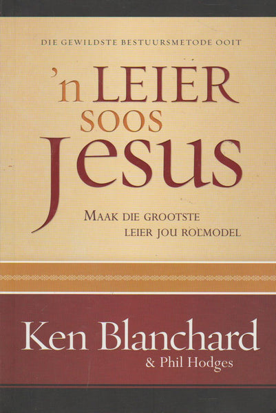 'n Leier soos Jesus: maak die grootste leier jou rolmodel - Kenneth H. Blanchard & Phil Hodges