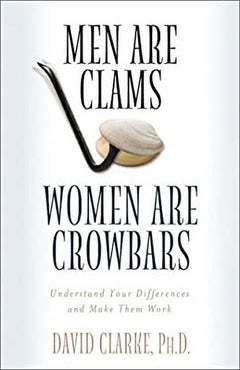 Men Are Clams, Women Are Crowbars: Understand Your Differences and Make Them Work - David Clarke