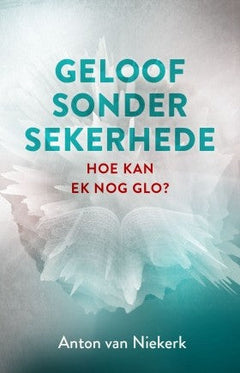 Geloof sonder sekerhede hoe kan ek nog glo? Anton van Niekerk