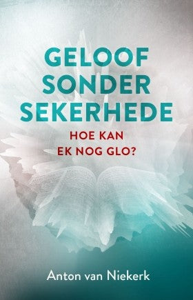 Geloof sonder sekerhede hoe kan ek nog glo? Anton van Niekerk